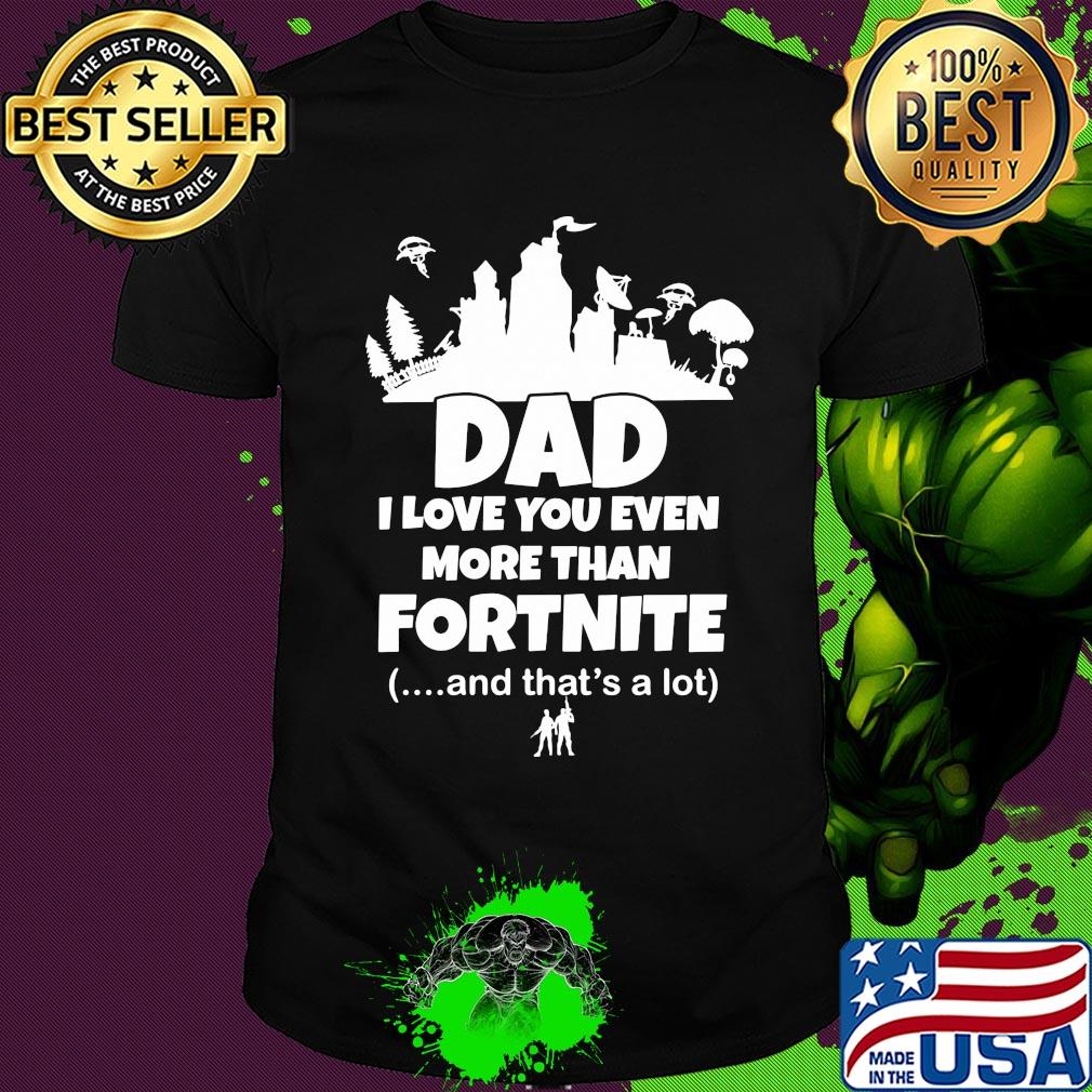 Dad I love you even more than fortnite and that's a lot shirt