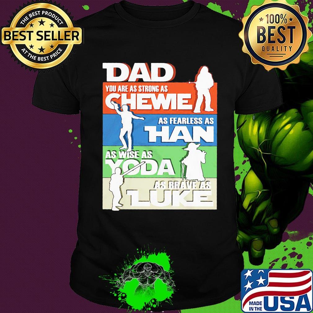 Dad you are as strong as chewie as fearless as han as wise as yoda as brave as luke father's day shirt