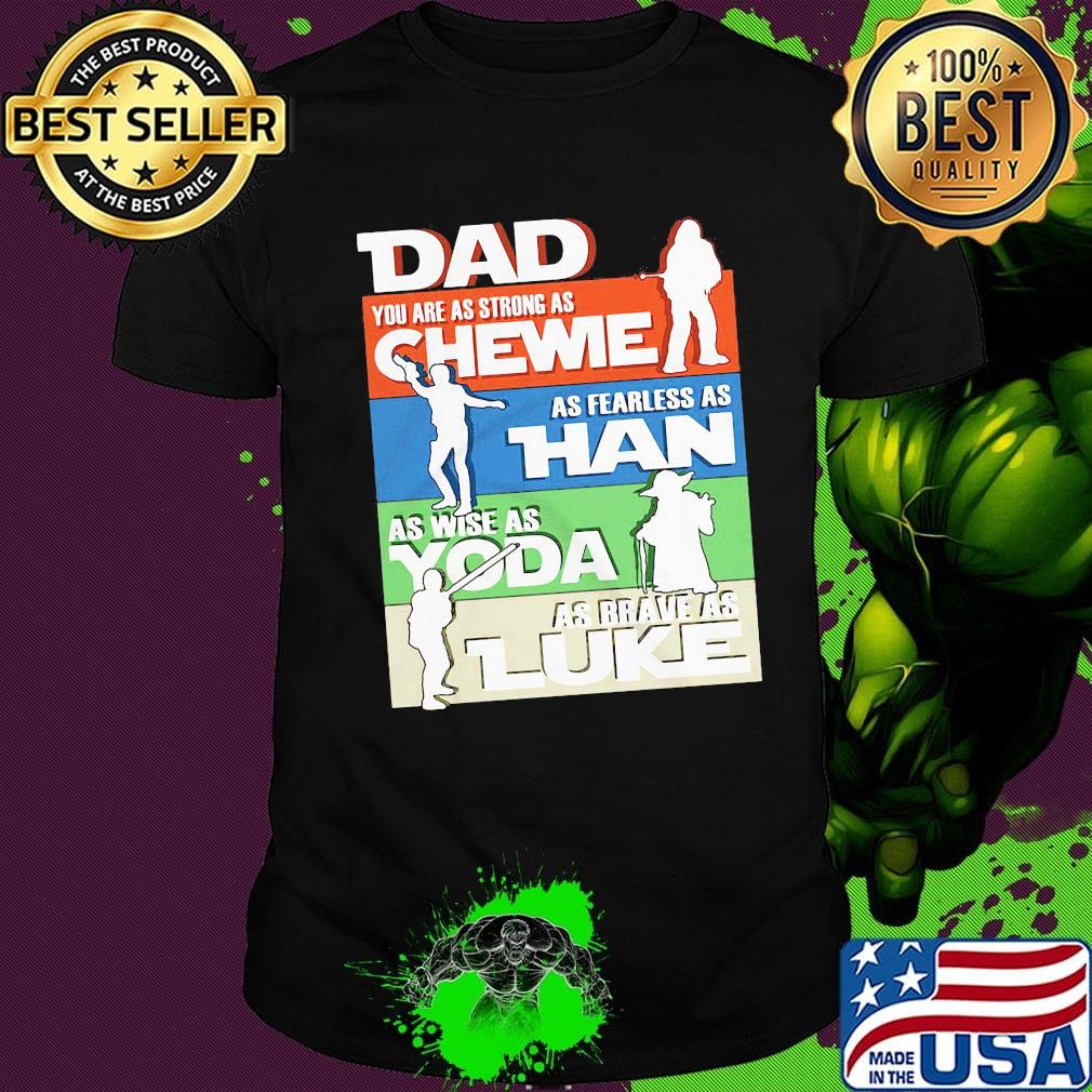 Dad you are as strong as chewie as fearless as han as wise as yoda as brave as luke happy father's day shirt