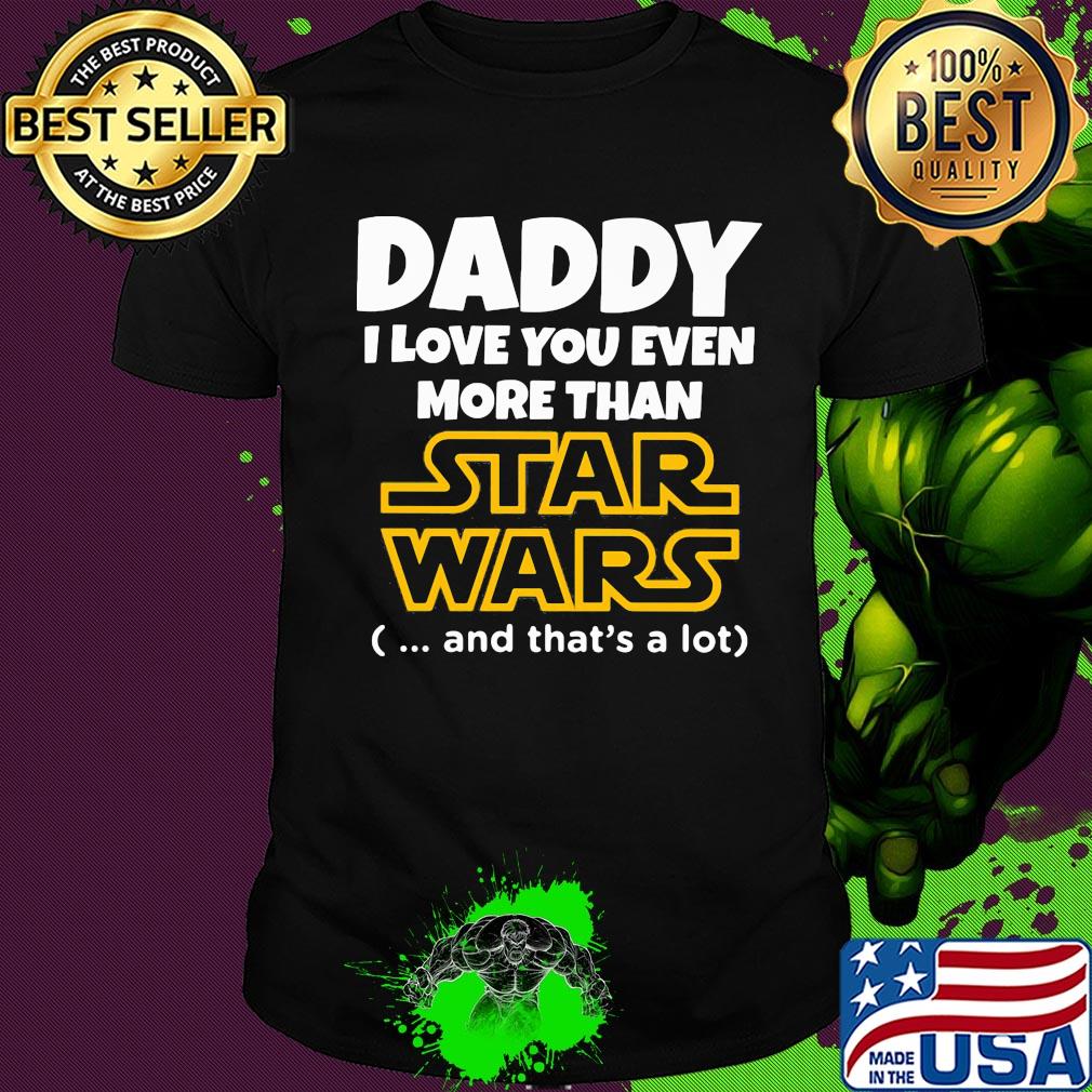Daddy I love you even more than star wars and that's a lot happy father's day shirt
