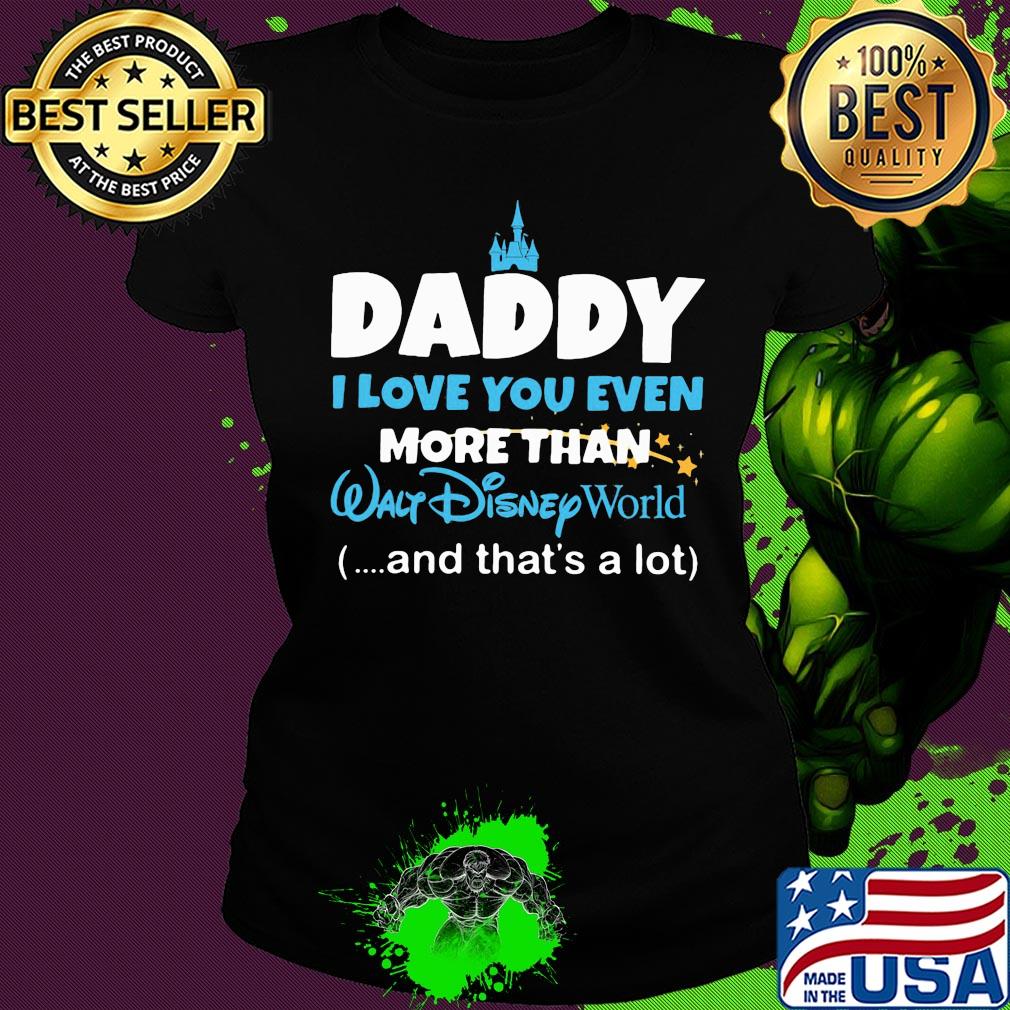Daddy I love you even more than walt disney world and that's a lot happy father's day s Ladies tee Daddy I love you even more than walt disney world and that's a lot happy father's day s Ladies tee