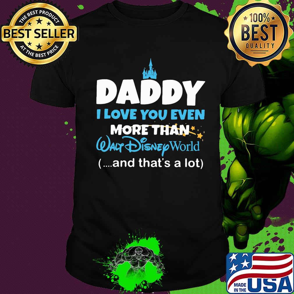 Daddy I love you even more than walt disney world and that's a lot happy father's day shirt