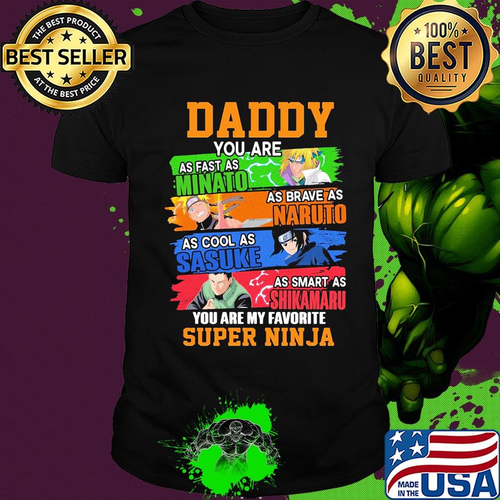 Daddy you are as fast as minato as brave as naruto cool as sasuke as smart as shikamaru you are my favorite super ninja shirt