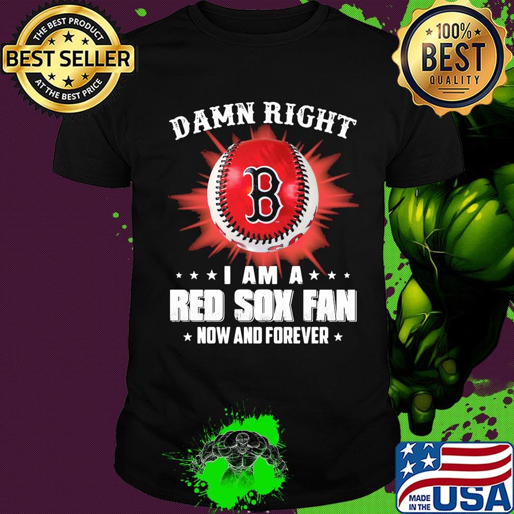 Damn right i am a boston red sox fan now and forever stars shirt