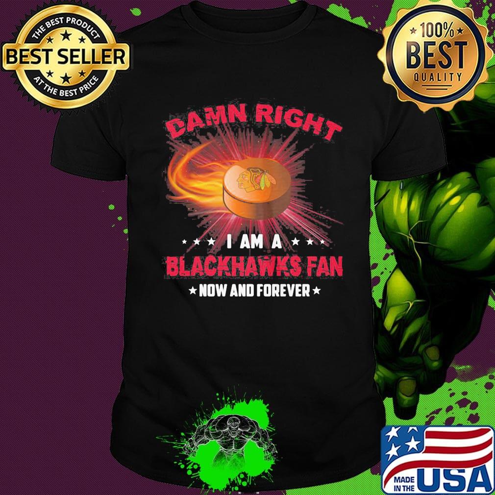 Damn right i am a chicago blackhawks fan now and forever stars shirt