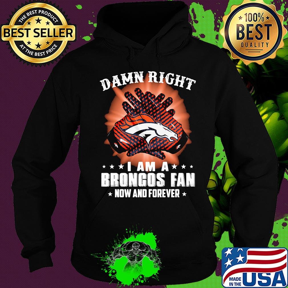 Damn right i am a denver broncos fan now and forever stars s Hoodie Damn right i am a denver broncos fan now and forever stars s Hoodie