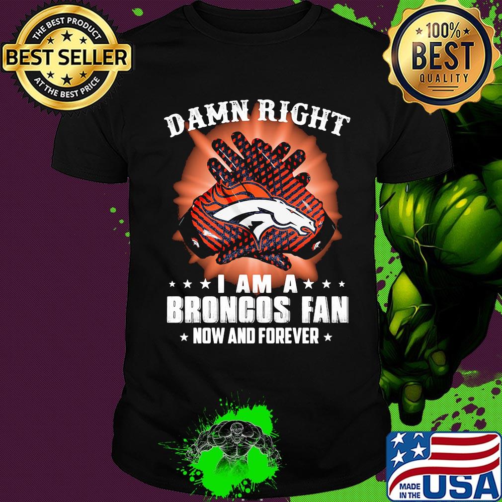 Damn right i am a denver broncos fan now and forever stars shirt