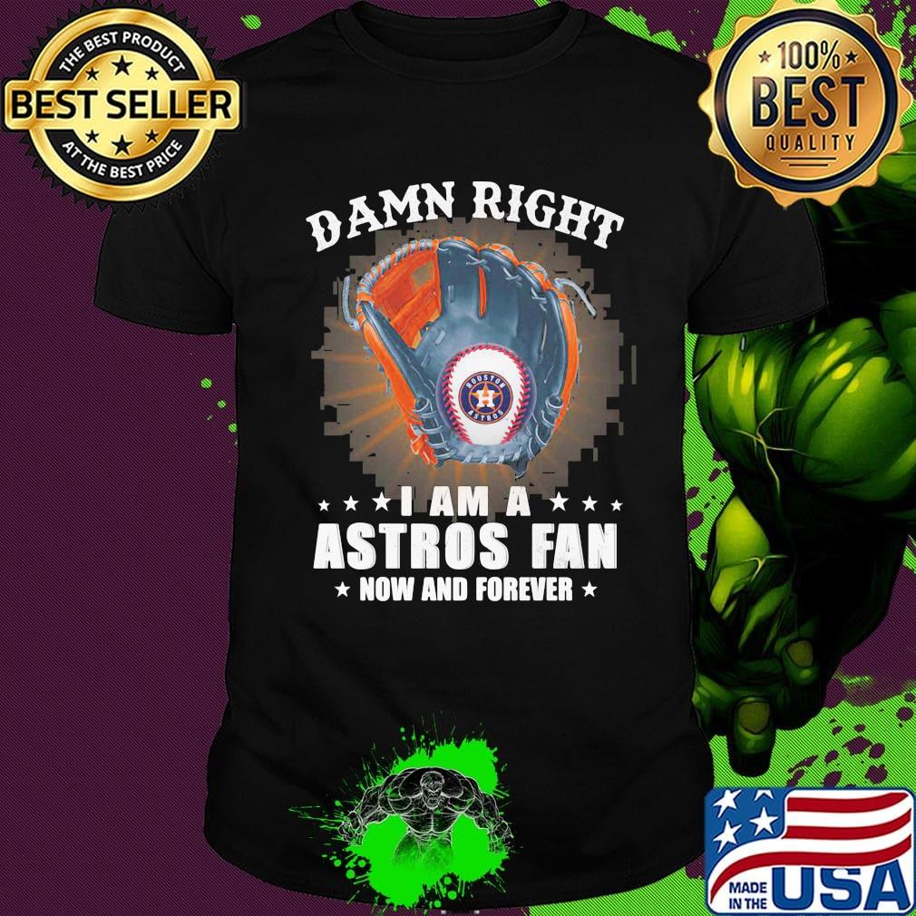 Damn right i am a houston astros fan now and forever stars shirt