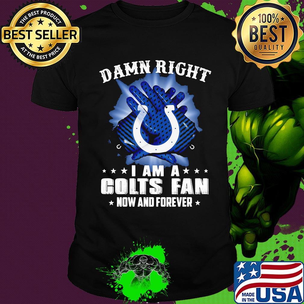 Damn right I am a indianapolis colts fan now and forever stars shirt