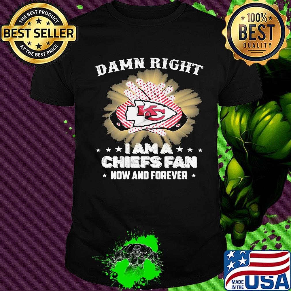 Damn right I am a kansas city chiefs fan now and forever stars shirt