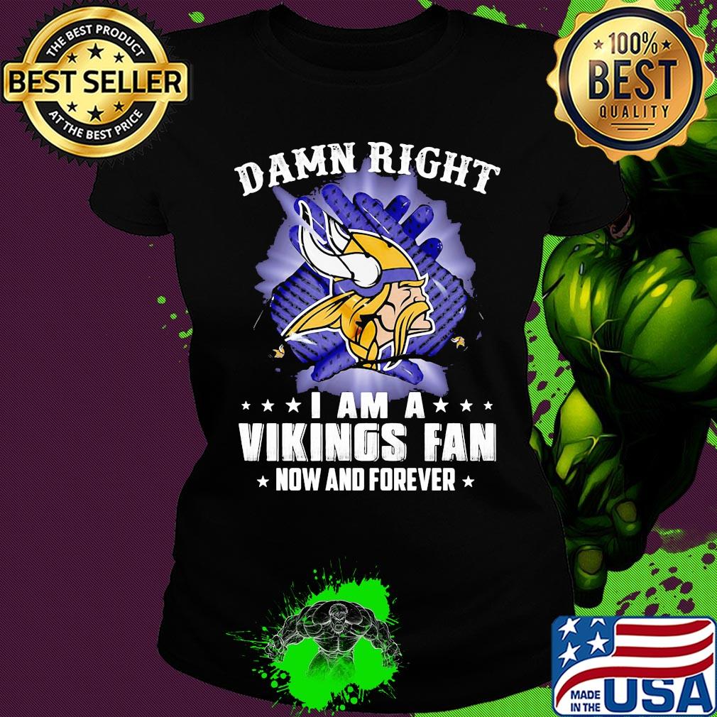 Damn right I am a minnesota vikings fan now and forever stars s Ladies tee Damn right I am a minnesota vikings fan now and forever stars s Ladies tee