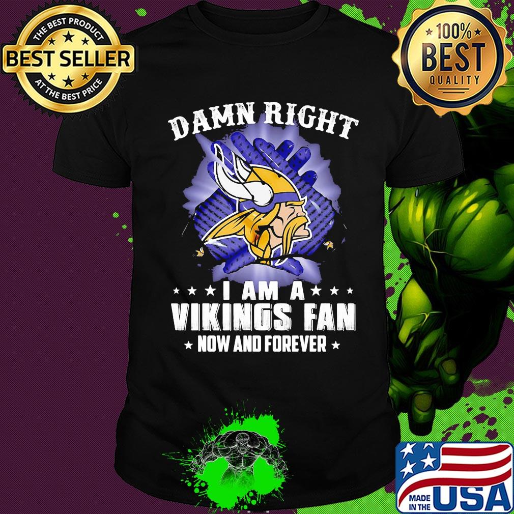 Damn right I am a minnesota vikings fan now and forever stars shirt
