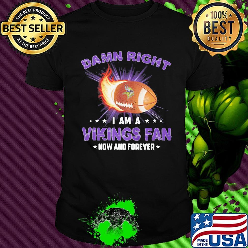 Damn right i am a minnesota vikings football fan now and forever stars shirt