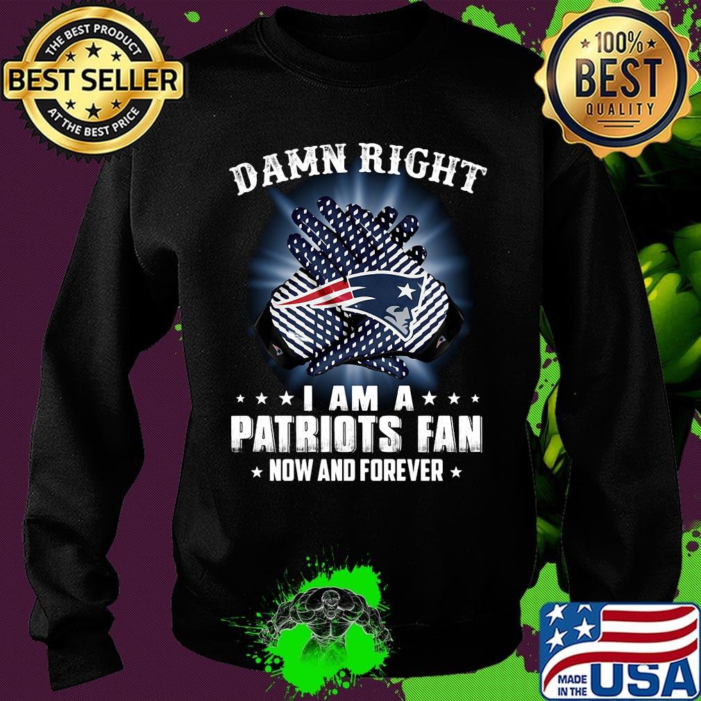 Damn right i am a new england patriots fan now and forever stars s Sweater Damn right i am a new england patriots fan now and forever stars s Sweater