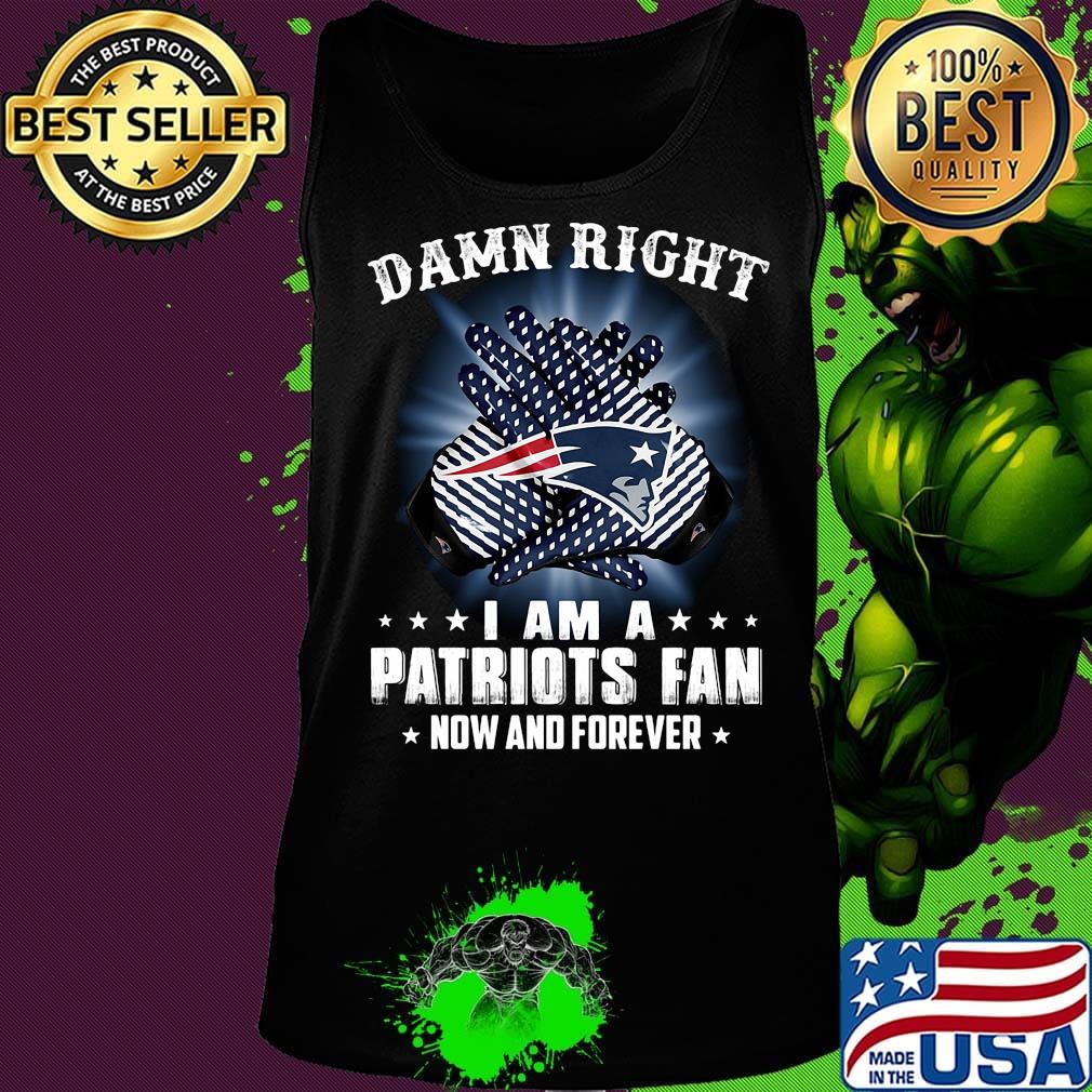 Damn right i am a new england patriots fan now and forever stars s Tank top Damn right i am a new england patriots fan now and forever stars s Tank top