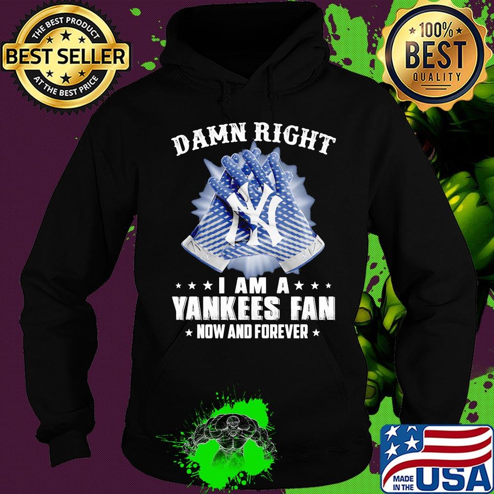 Damn right I am a new york yankees fan now and forever stars s Hoodie Damn right I am a new york yankees fan now and forever stars s Hoodie