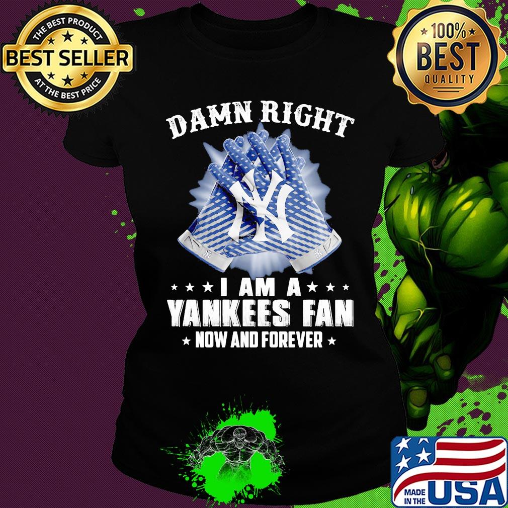 Damn right I am a new york yankees fan now and forever stars s Ladies tee Damn right I am a new york yankees fan now and forever stars s Ladies tee