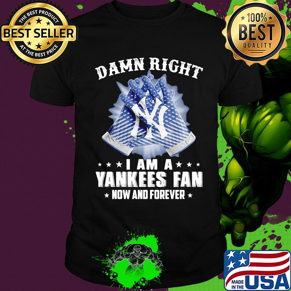 Damn right I am a new york yankees fan now and forever stars shirt