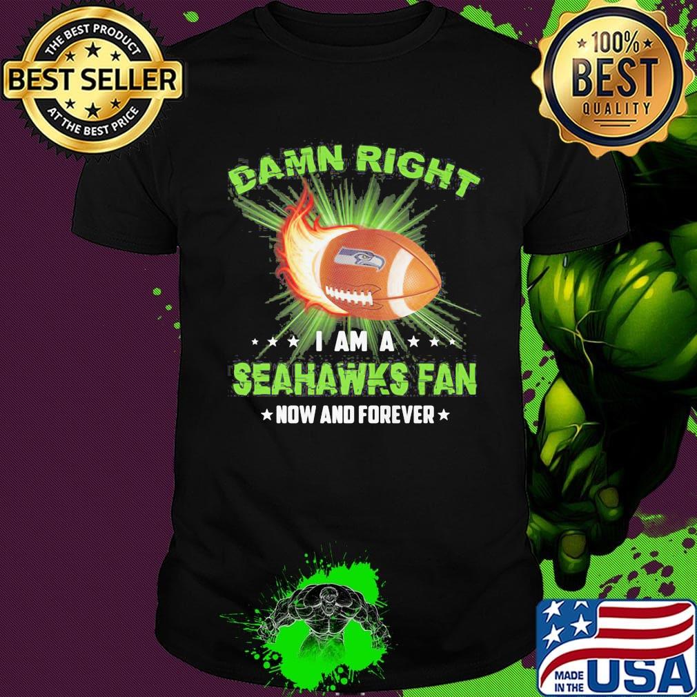 Damn right i am a seattle seahawks fan now and forever stars shirt