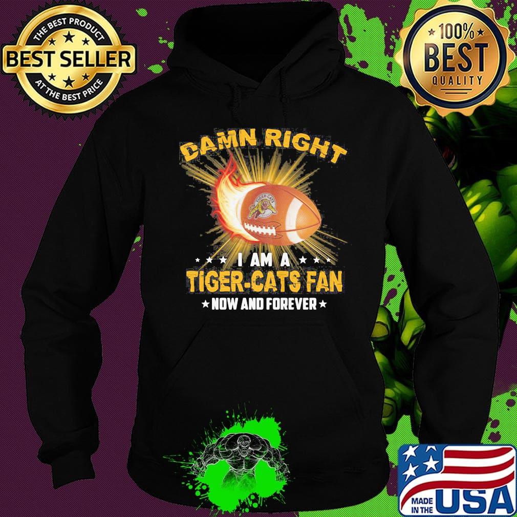 Damn right i am a tiger-cats fan now and forever stars s Hoodie Damn right i am a tiger-cats fan now and forever stars s Hoodie