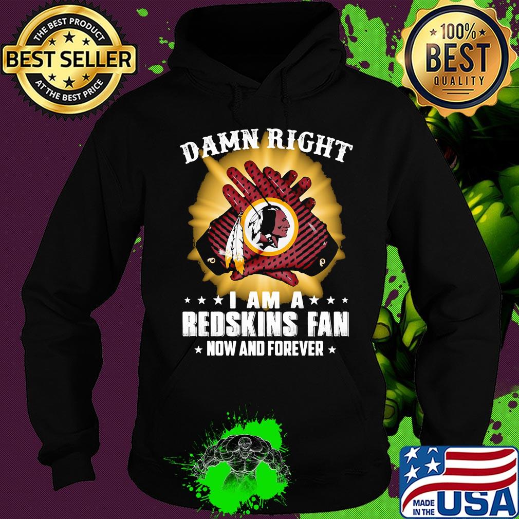 Damn right I am a washington redskins fan now and forever stars s Hoodie Damn right I am a washington redskins fan now and forever stars s Hoodie