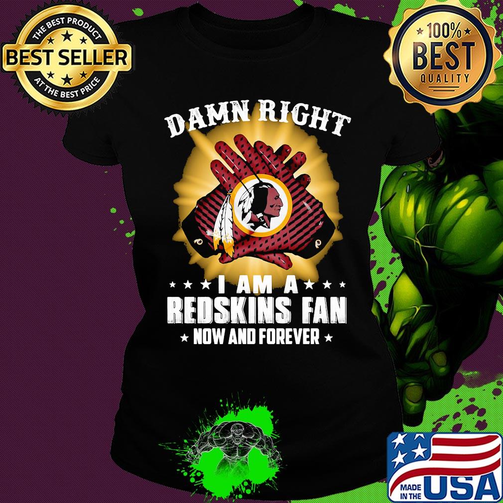 Damn right I am a washington redskins fan now and forever stars s Ladies tee Damn right I am a washington redskins fan now and forever stars s Ladies tee