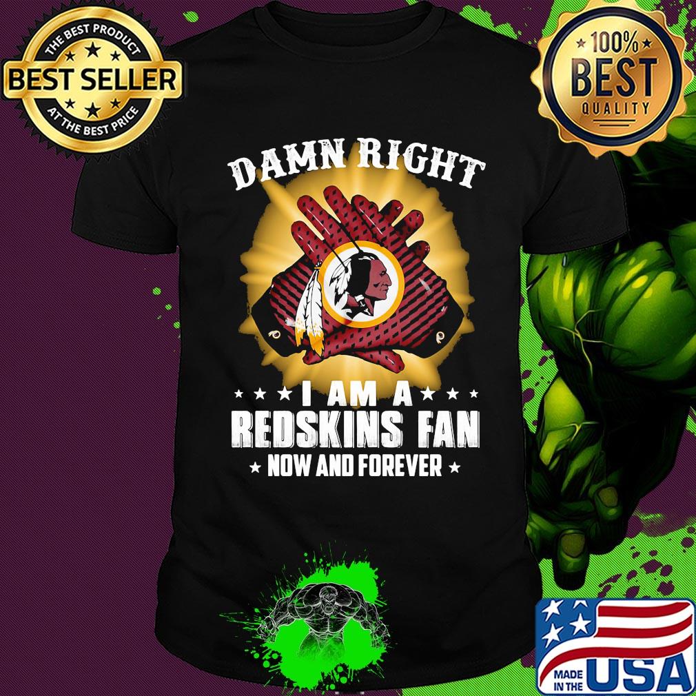 Damn right I am a washington redskins fan now and forever stars shirt