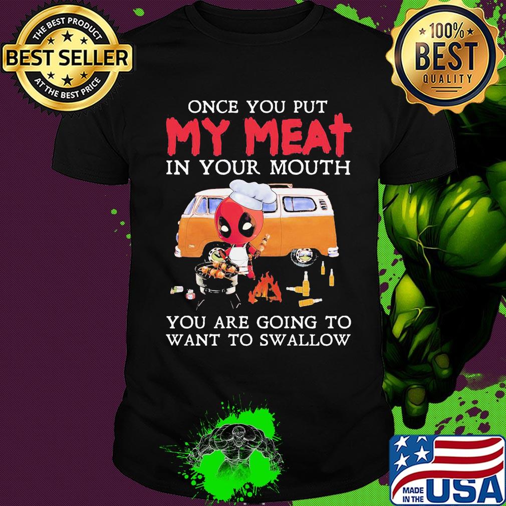 Deadpool once you put my meat in your mouth you are going to want swallow camping shirt
