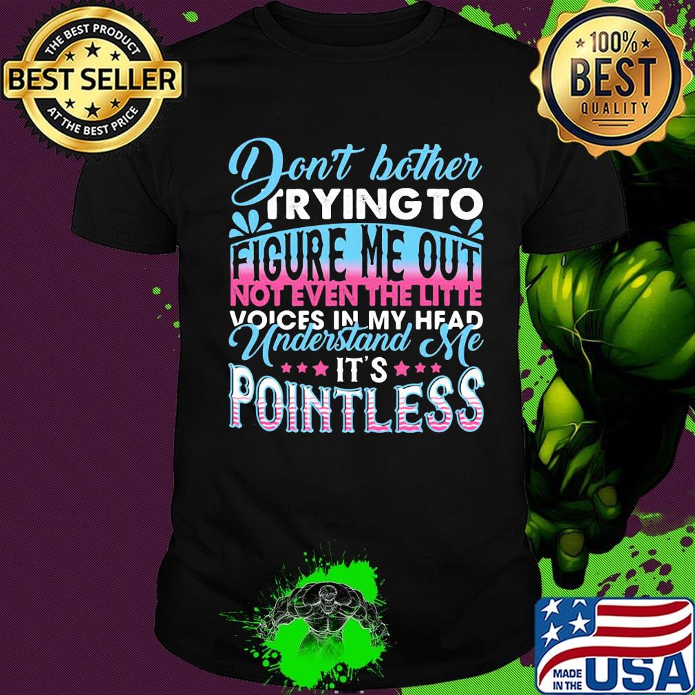 Don't Bother Trying To Figure Me Out Pointless Shirt