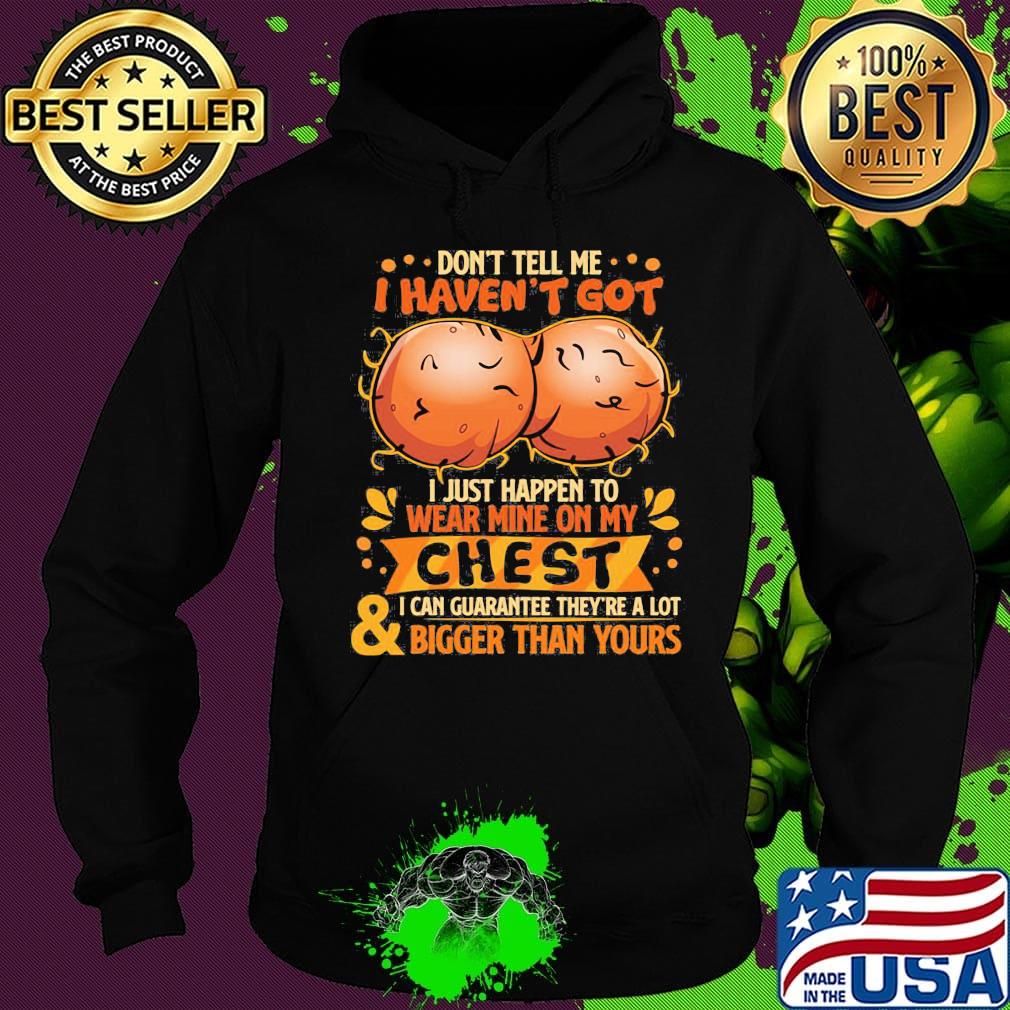 Don't tell me haven't got i just happen on wear mine on my chest i can guarantee they're a lot and bigger than yours s Hoodie Don't tell me haven't got i just happen on wear mine on my chest i can guarantee they're a lot and bigger than yours s Hoodie