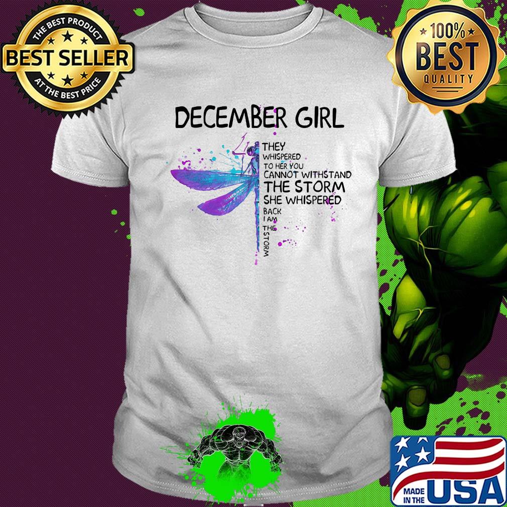 Dragonfly december girl they whispered to her you cannot withstand the storm she whispered back i am the storm shirt