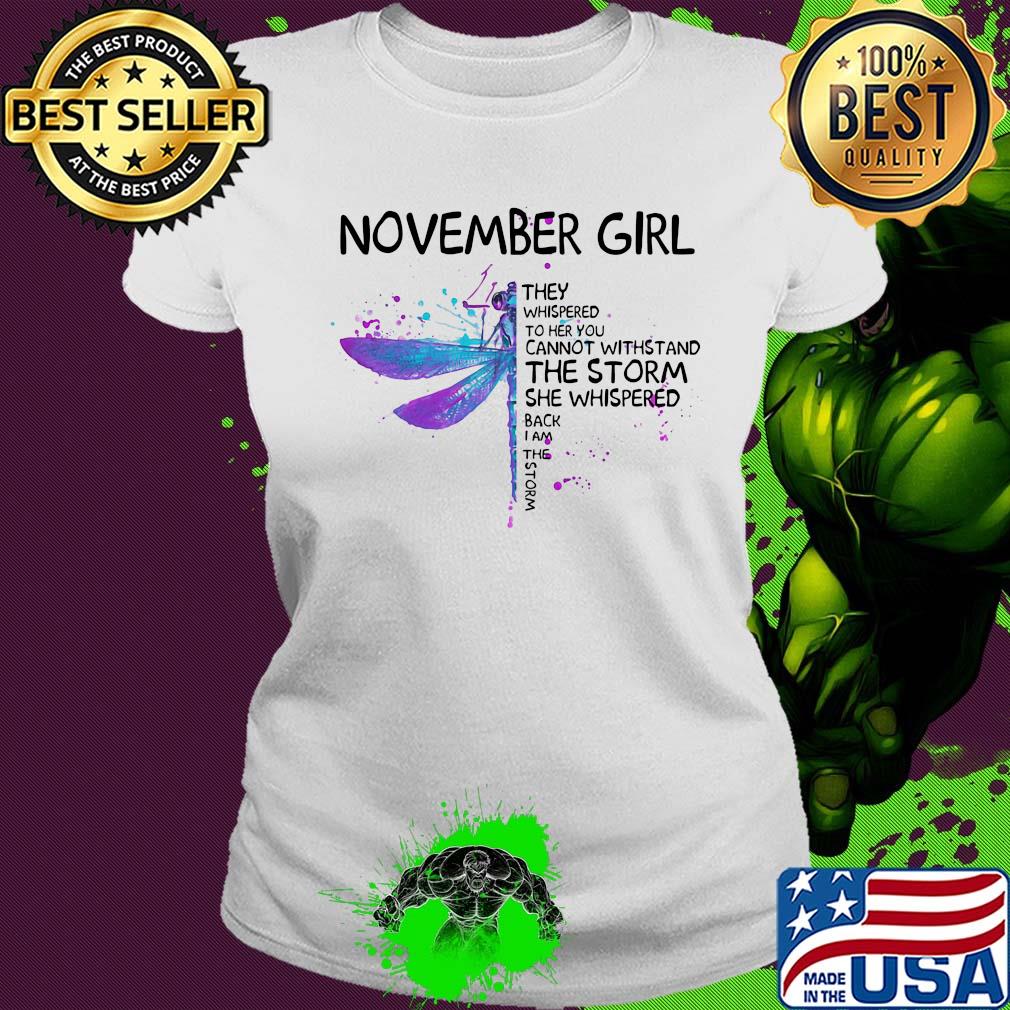 Dragonfly november girl they whispered to her you cannot withstand the storm she whispered back i am the storm s Ladies tee Dragonfly november girl they whispered to her you cannot withstand the storm she whispered back i am the storm s Ladies tee