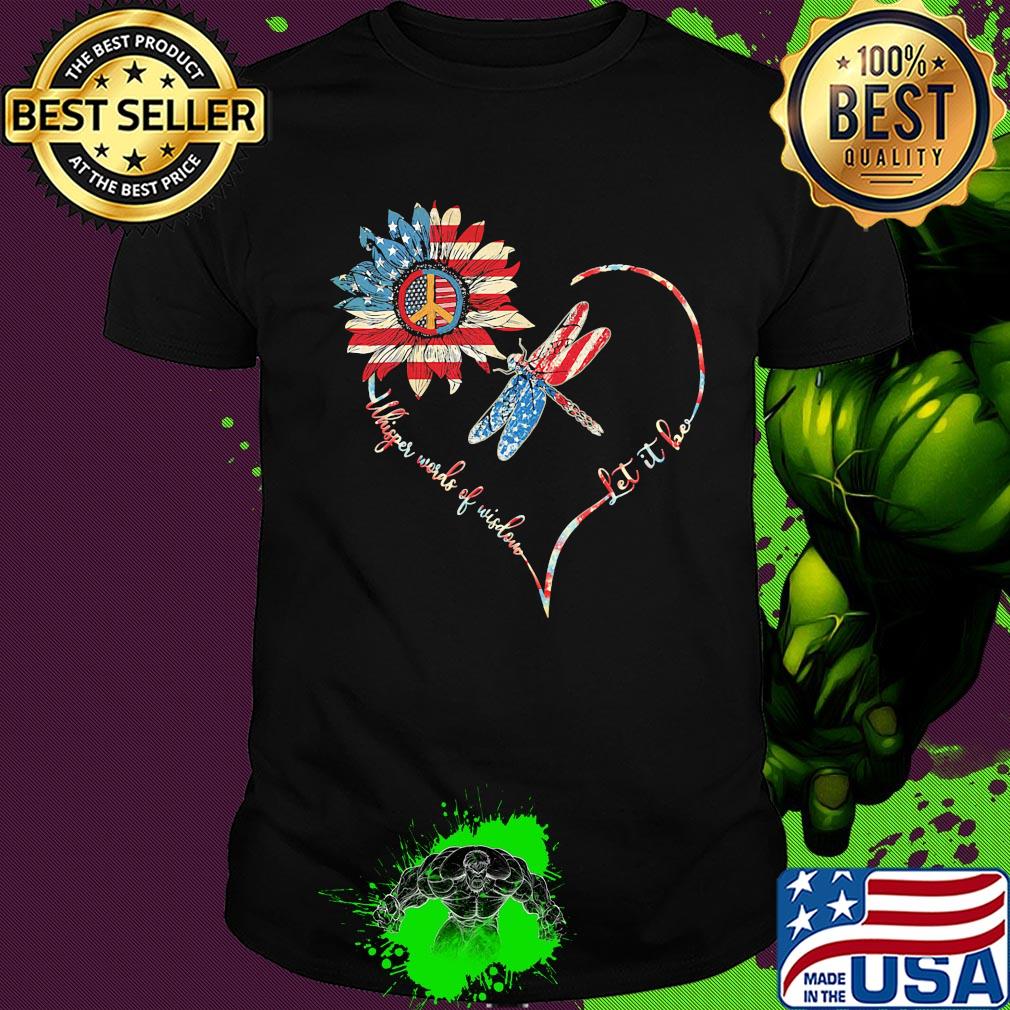 Dragonfly sunflower whisper words of wisdom let it be heart american flag independence day shirt