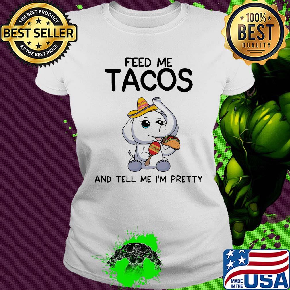 Elephant feed me tacos and tell me I'm pretty s Ladies tee Elephant feed me tacos and tell me I'm pretty s Ladies tee