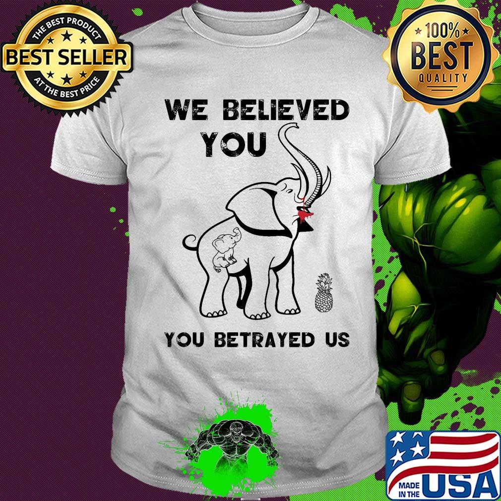 Elephant we believed you you betrayed us shirt