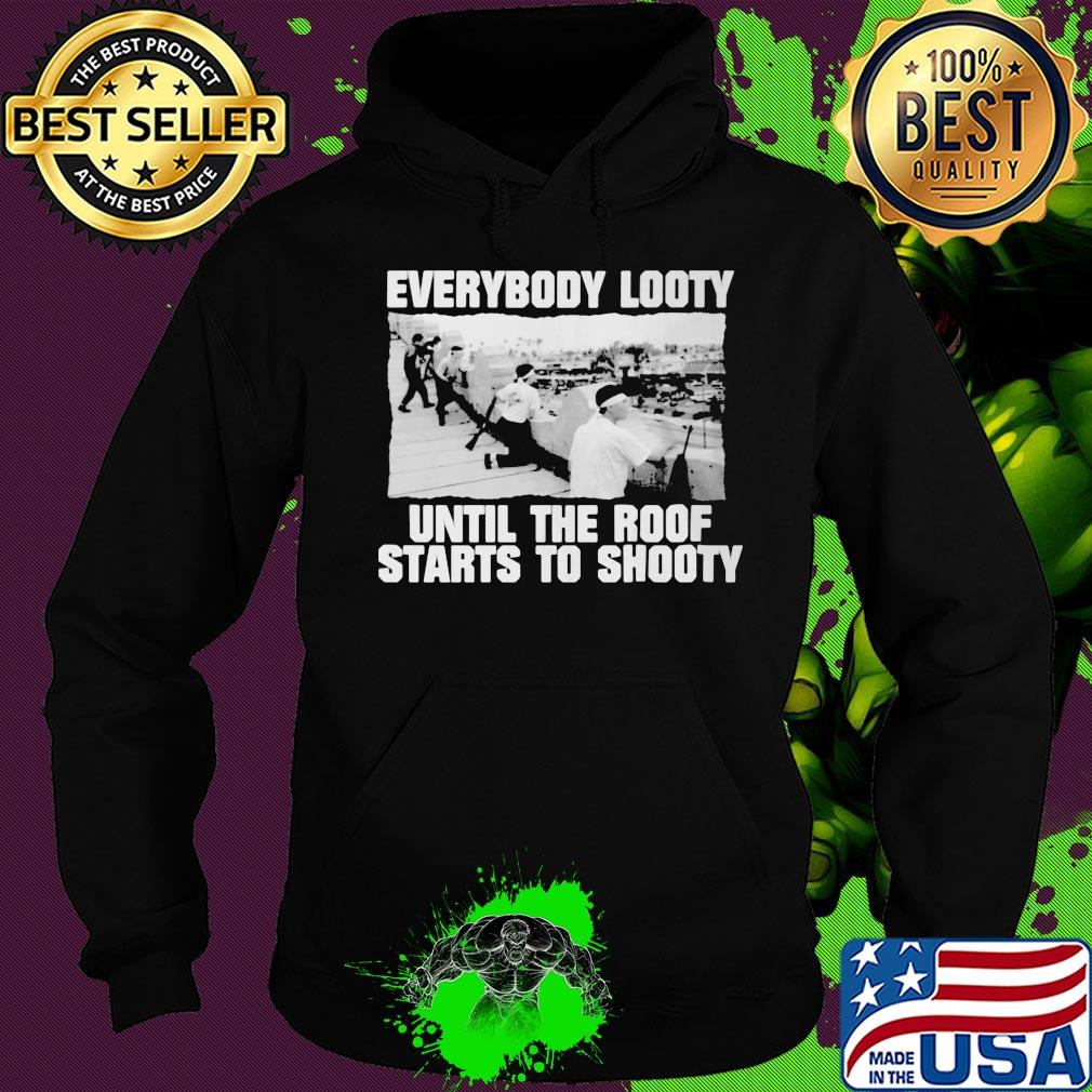 Everybody looty until the roof starts to shooty s Hoodie Everybody looty until the roof starts to shooty s Hoodie