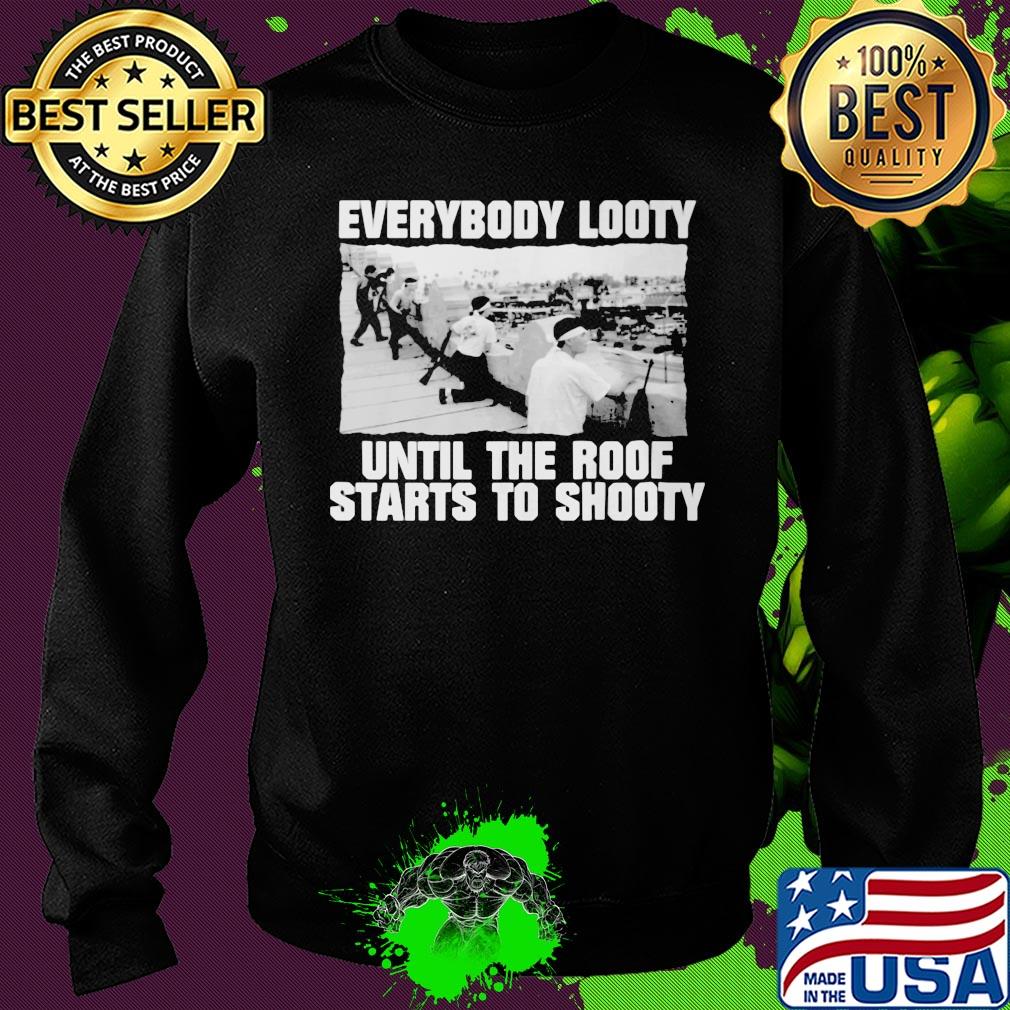 Everybody looty until the roof starts to shooty s Sweater Everybody looty until the roof starts to shooty s Sweater