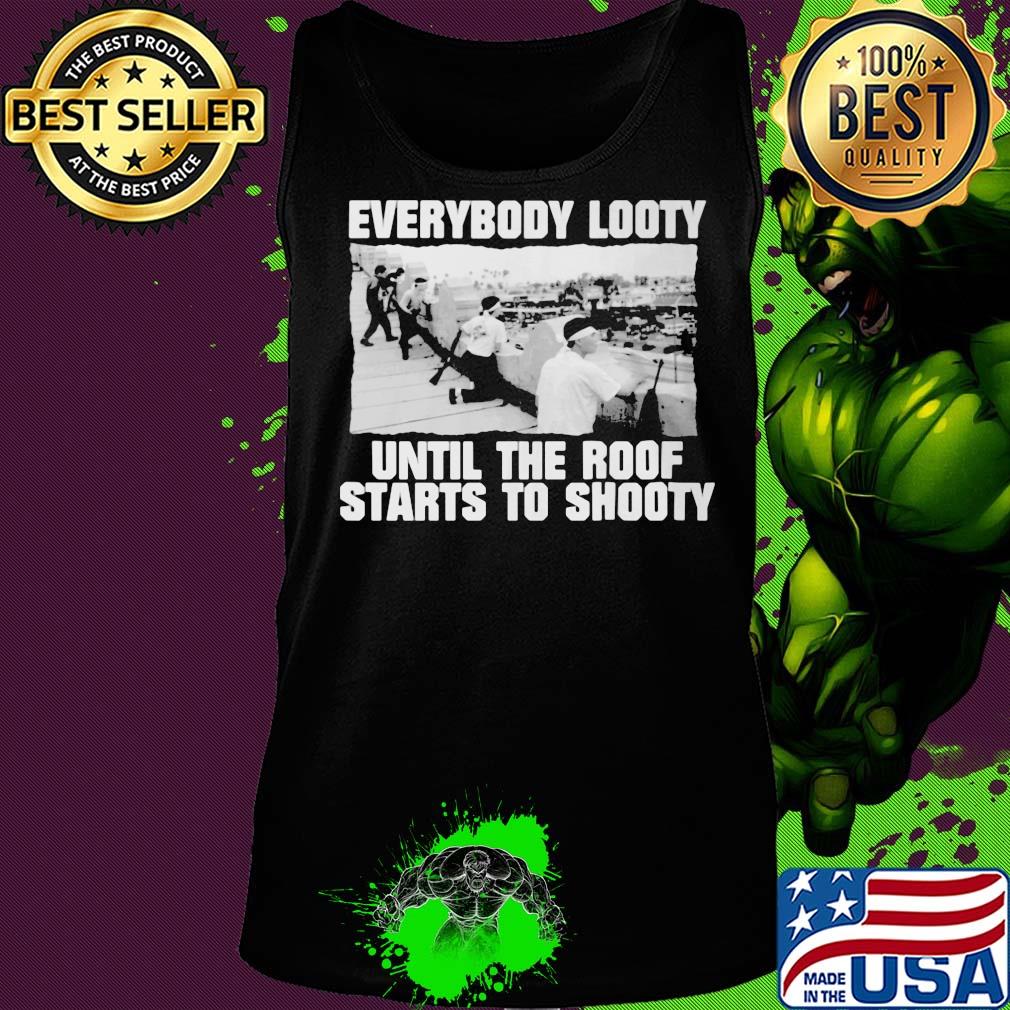 Everybody looty until the roof starts to shooty s Tank top Everybody looty until the roof starts to shooty s Tank top