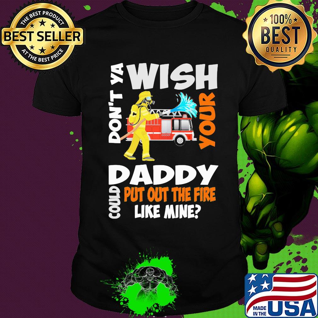 Firefighter don't ya wish your daddy could put out the fire like mine shirt