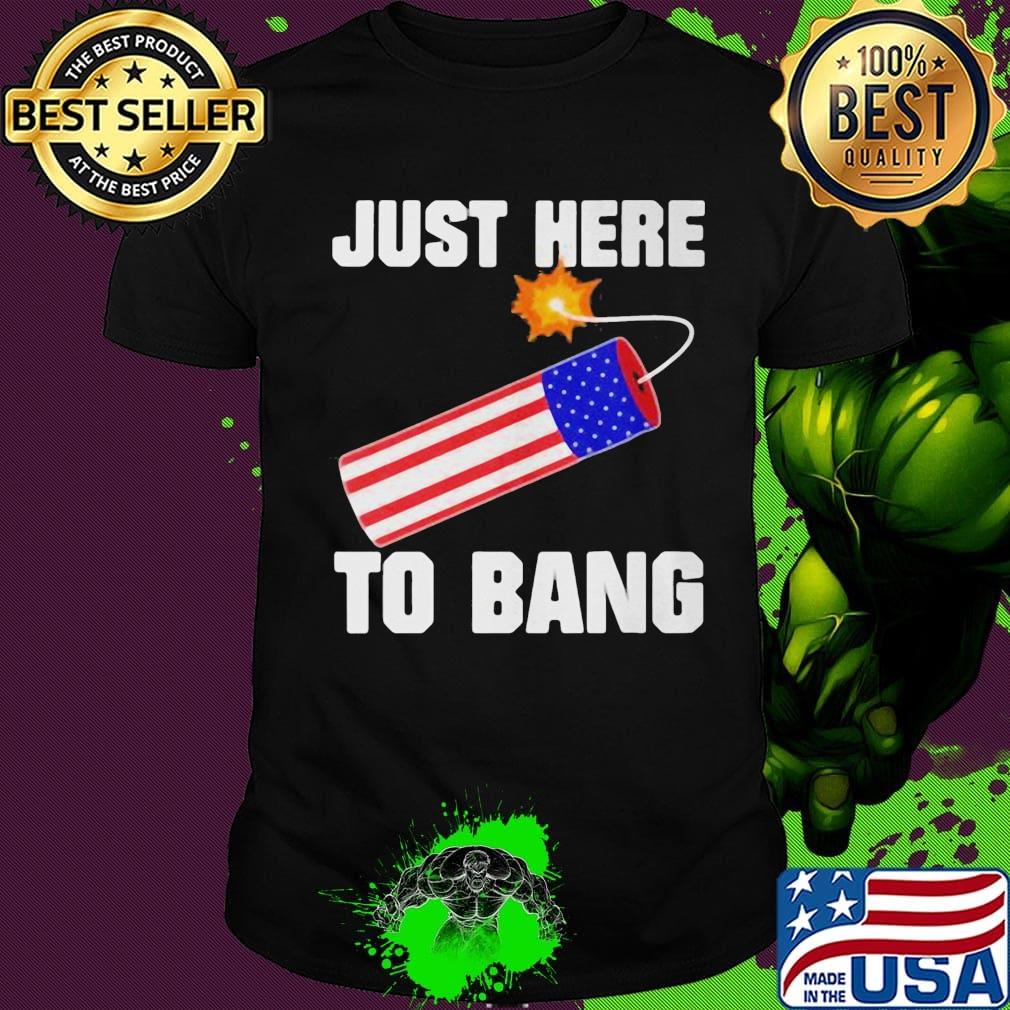 Firework just here to bang america 4th of july independence day shirt