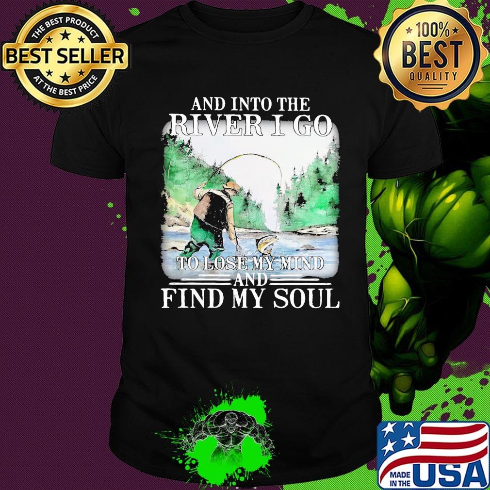 Fishing and into the river I go to lose my mind and find my soul shirt