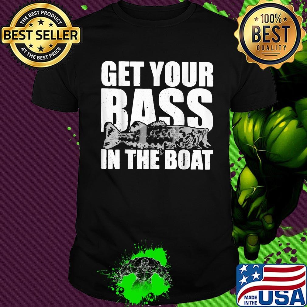 Fishing get your bass in the boat shirt Fishing get your bass in the boat shirt
