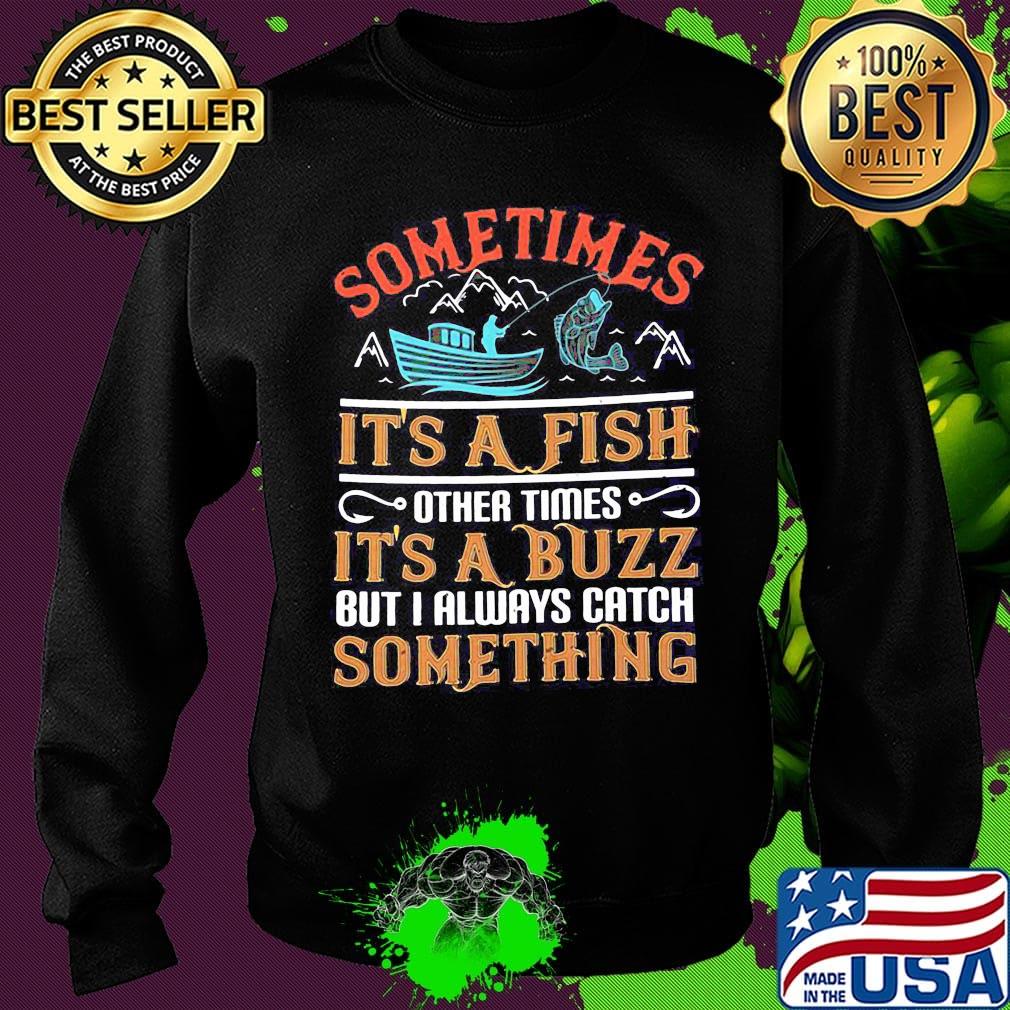 Fishing sometimes it's a fish other times it's a buzz but i always catch something s Sweater Fishing sometimes it's a fish other times it's a buzz but i always catch something s Sweater