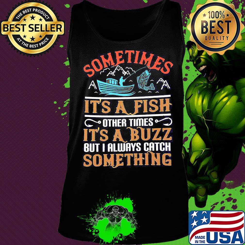 Fishing sometimes it's a fish other times it's a buzz but i always catch something s Tank top Fishing sometimes it's a fish other times it's a buzz but i always catch something s Tank top