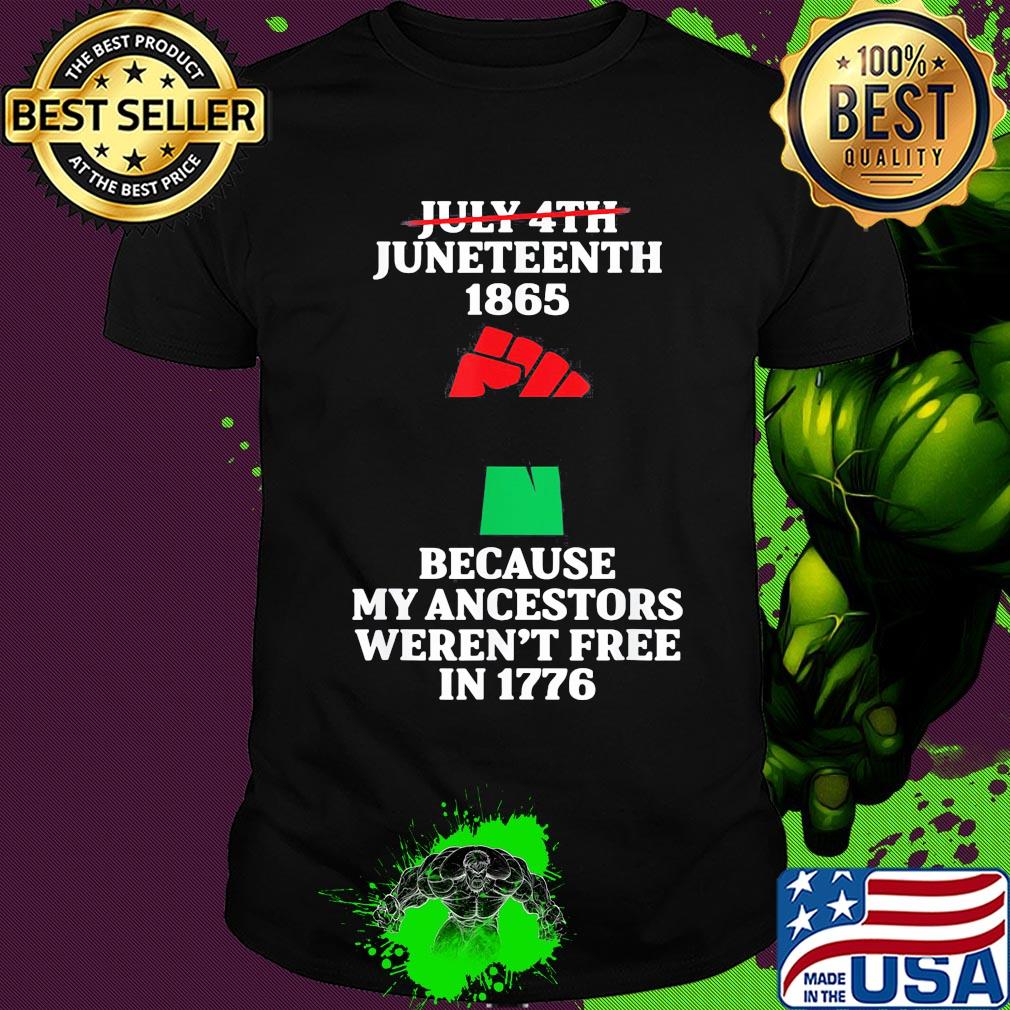 Fist not july 4th juneteenth 1865 because my ancestors weren't free in 1776 shirt