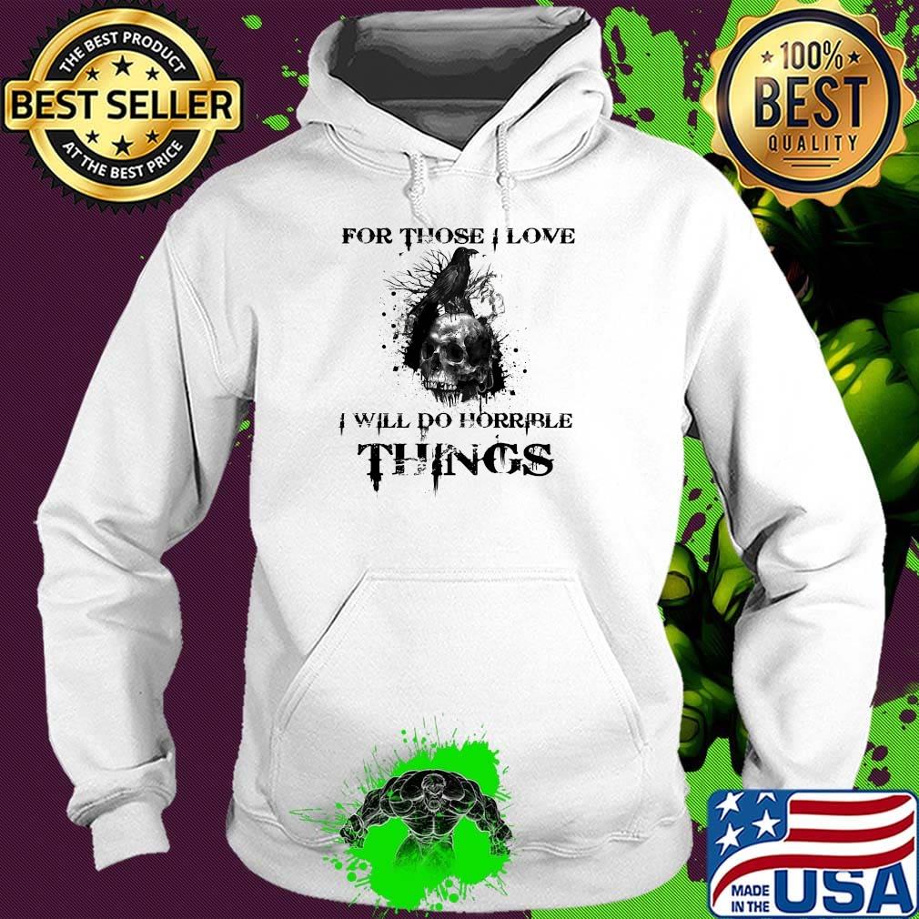 For Those I Love I Will Do Horrible Things Raven Skull Shirt Hoodie For Those I Love I Will Do Horrible Things Raven Skull Shirt Hoodie