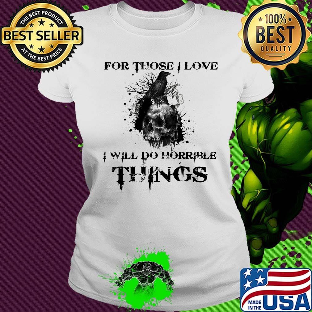 For Those I Love I Will Do Horrible Things Raven Skull Shirt Ladies tee For Those I Love I Will Do Horrible Things Raven Skull Shirt Ladies tee