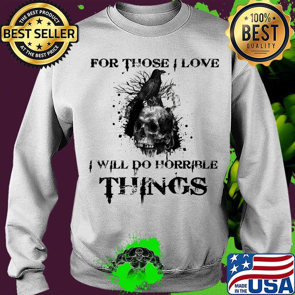For Those I Love I Will Do Horrible Things Raven Skull Shirt Sweater For Those I Love I Will Do Horrible Things Raven Skull Shirt Sweater