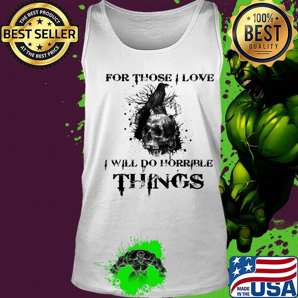 For Those I Love I Will Do Horrible Things Raven Skull Shirt Tank top For Those I Love I Will Do Horrible Things Raven Skull Shirt Tank top