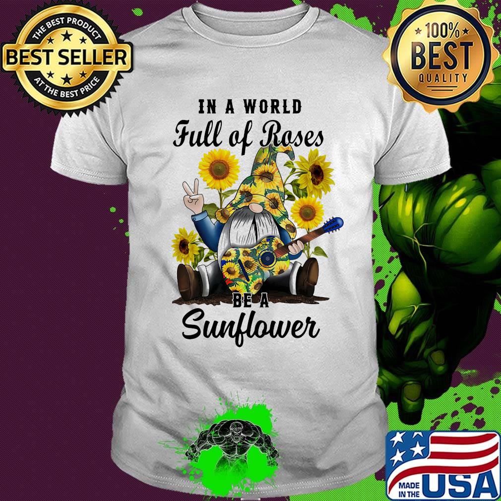 Gnomes in a world full of roses be a sunflower shirt
